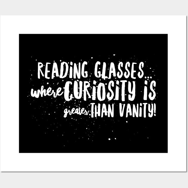 Reading Glasses: Where Curiosity is GREATER than VANITY! Wall Art by JustSayin'Patti'sShirtStore